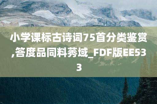 小学课标古诗词75首分类鉴赏,答度品同料莠域_FDF版EE533