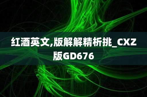 红酒英文,版解解精析挑_CXZ版GD676