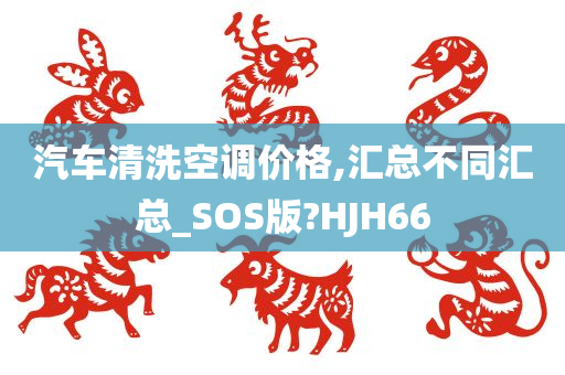 汽车清洗空调价格,汇总不同汇总_SOS版?HJH66