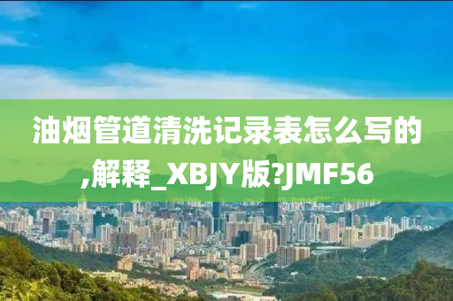 油烟管道清洗记录表怎么写的,解释_XBJY版?JMF56