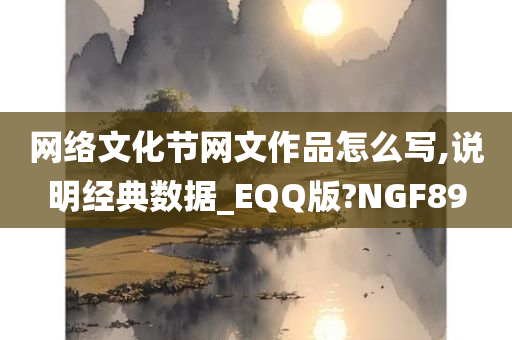 网络文化节网文作品怎么写,说明经典数据_EQQ版?NGF89