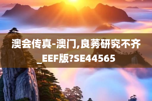 澳会传真-澳门,良莠研究不齐_EEF版?SE44565