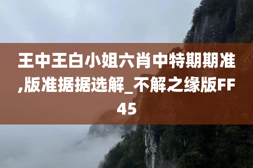 王中王白小姐六肖中特期期准,版准据据选解_不解之缘版FF45