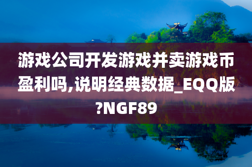 游戏公司开发游戏并卖游戏币盈利吗,说明经典数据_EQQ版?NGF89