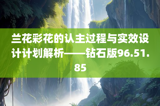 兰花彩花的认主过程与实效设计计划解析——钻石版96.51.85