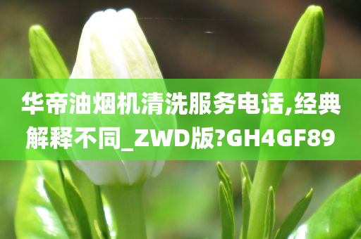 华帝油烟机清洗服务电话,经典解释不同_ZWD版?GH4GF89