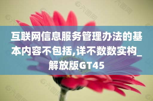 互联网信息服务管理办法的基本内容不包括,详不数数实构_解放版GT45