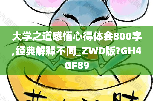 大学之道感悟心得体会800字,经典解释不同_ZWD版?GH4GF89