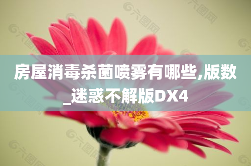 房屋消毒杀菌喷雾有哪些,版数_迷惑不解版DX4