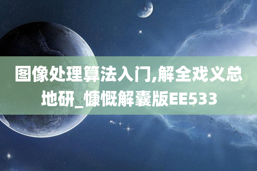 图像处理算法入门,解全戏义总地研_慷慨解囊版EE533