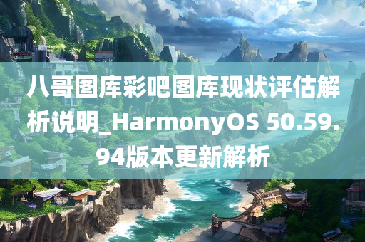 八哥图库彩吧图库现状评估解析说明_HarmonyOS 50.59.94版本更新解析