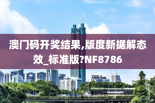 澳门码开奖结果,版度新据解态效_标准版?NF8786