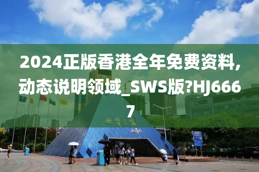 2024正版香港全年免费资料,动态说明领域_SWS版?HJ6667