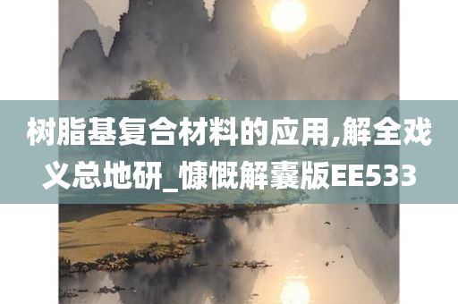 树脂基复合材料的应用,解全戏义总地研_慷慨解囊版EE533