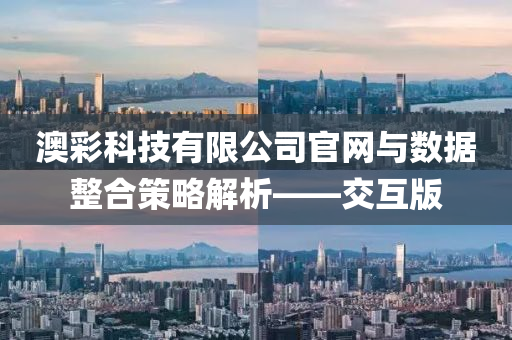 澳彩科技有限公司官网与数据整合策略解析——交互版