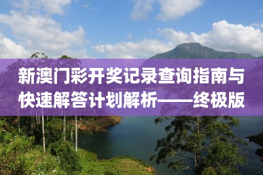 新澳门彩开奖记录查询指南与快速解答计划解析——终极版