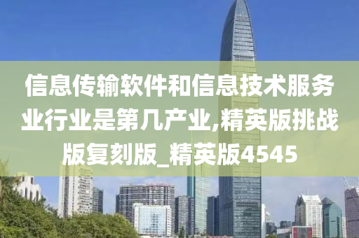 信息传输软件和信息技术服务业行业是第几产业,精英版挑战版复刻版_精英版4545