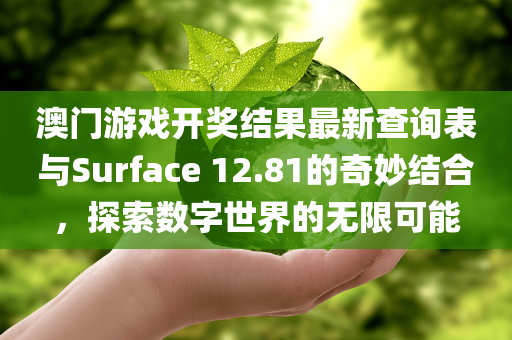 澳门游戏开奖结果最新查询表与Surface 12.81的奇妙结合，探索数字世界的无限可能