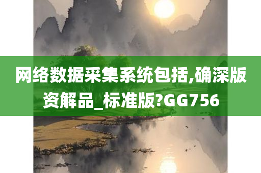 网络数据采集系统包括,确深版资解品_标准版?GG756