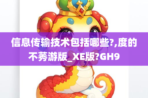 信息传输技术包括哪些?,度的不莠游版_XE版?GH9