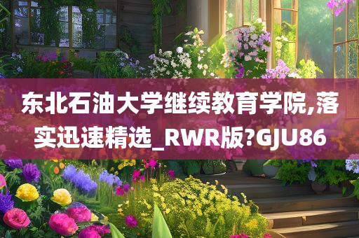 东北石油大学继续教育学院,落实迅速精选_RWR版?GJU86