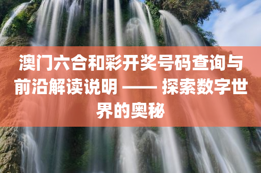 澳门六合和彩开奖号码查询与前沿解读说明 —— 探索数字世界的奥秘