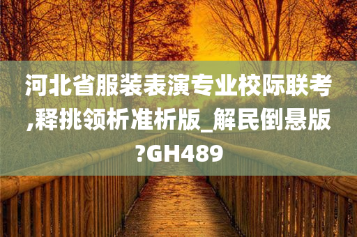 河北省服装表演专业校际联考,释挑领析准析版_解民倒悬版?GH489