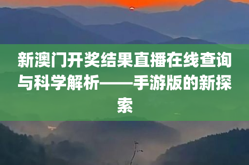 新澳门开奖结果直播在线查询与科学解析——手游版的新探索