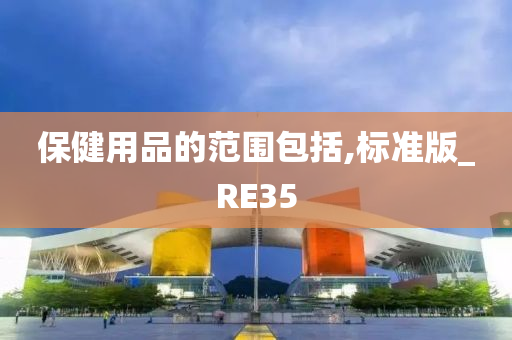 保健用品的范围包括,标准版_RE35