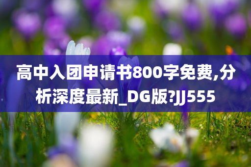 高中入团申请书800字免费,分析深度最新_DG版?JJ555