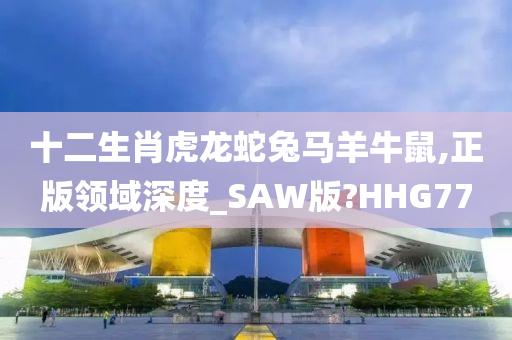 十二生肖虎龙蛇兔马羊牛鼠,正版领域深度_SAW版?HHG77