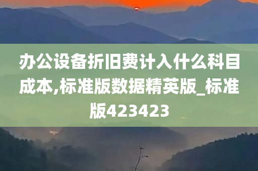 办公设备折旧费计入什么科目成本,标准版数据精英版_标准版423423