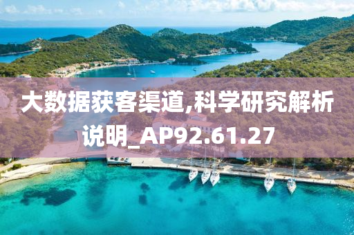 大数据获客渠道,科学研究解析说明_AP92.61.27