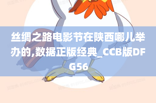 丝绸之路电影节在陕西哪儿举办的,数据正版经典_CCB版DFG56