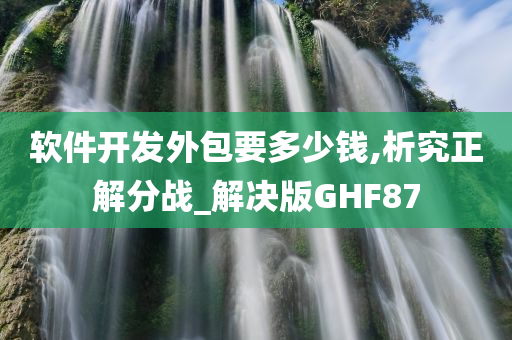 软件开发外包要多少钱,析究正解分战_解决版GHF87