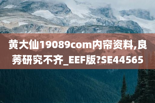 黄大仙19089com内帘资料,良莠研究不齐_EEF版?SE44565