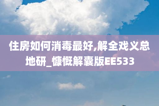 住房如何消毒最好,解全戏义总地研_慷慨解囊版EE533