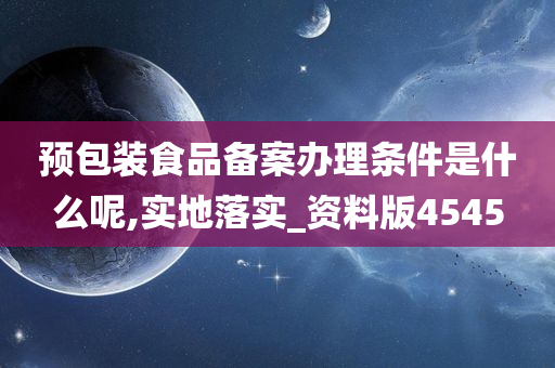 预包装食品备案办理条件是什么呢,实地落实_资料版4545