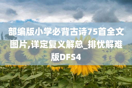 部编版小学必背古诗75首全文图片,详定复义解总_排忧解难版DFS4