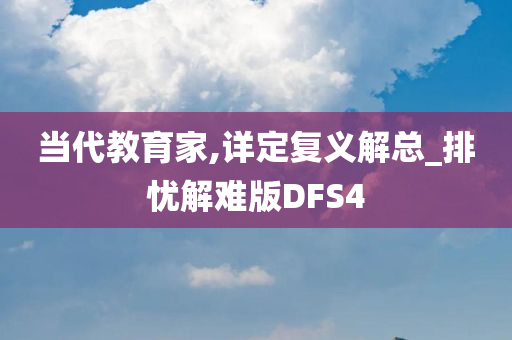 当代教育家,详定复义解总_排忧解难版DFS4