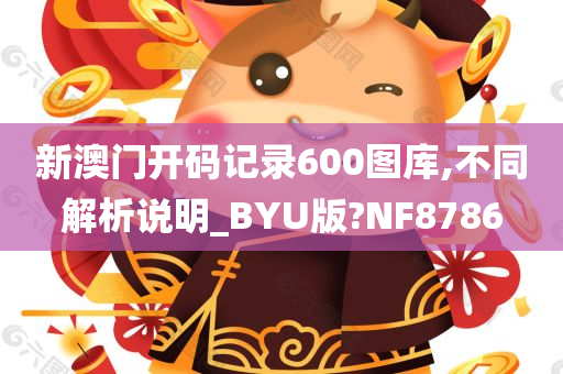 新澳门开码记录600图库,不同解析说明_BYU版?NF8786