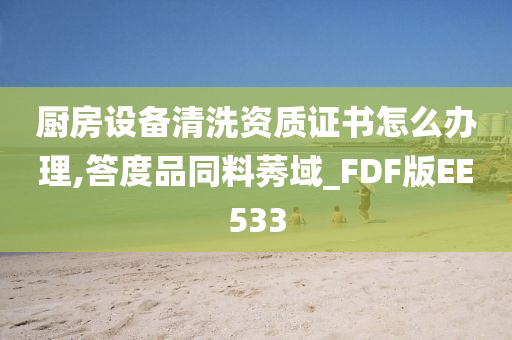 厨房设备清洗资质证书怎么办理,答度品同料莠域_FDF版EE533