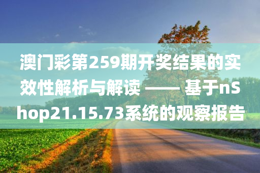 澳门彩第259期开奖结果的实效性解析与解读 —— 基于nShop21.15.73系统的观察报告