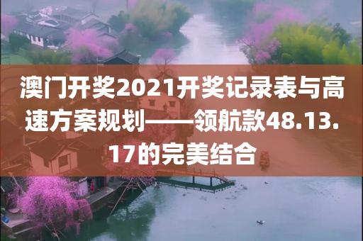 澳门开奖2021开奖记录表与高速方案规划——领航款48.13.17的完美结合