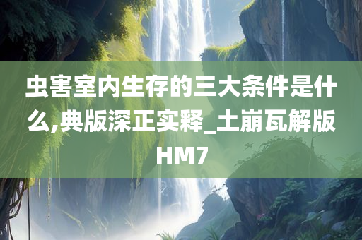 虫害室内生存的三大条件是什么,典版深正实释_土崩瓦解版HM7