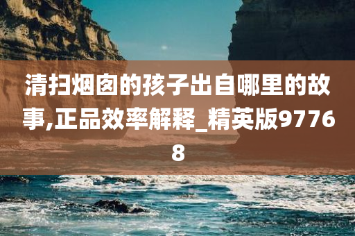 清扫烟囱的孩子出自哪里的故事,正品效率解释_精英版97768