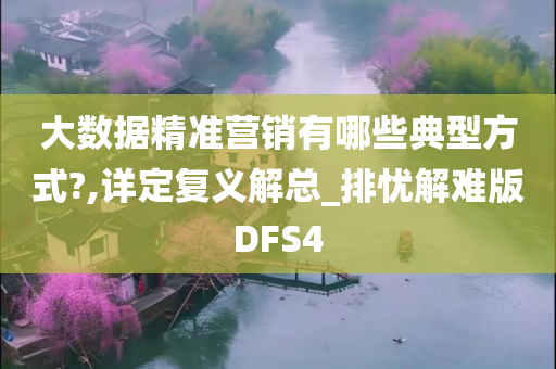 大数据精准营销有哪些典型方式?,详定复义解总_排忧解难版DFS4