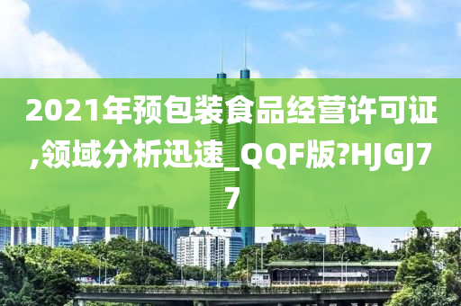 2021年预包装食品经营许可证,领域分析迅速_QQF版?HJGJ77