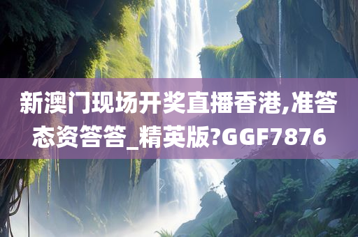 新澳门现场开奖直播香港,准答态资答答_精英版?GGF7876