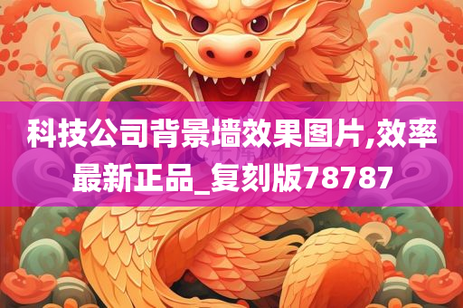 科技公司背景墙效果图片,效率最新正品_复刻版78787